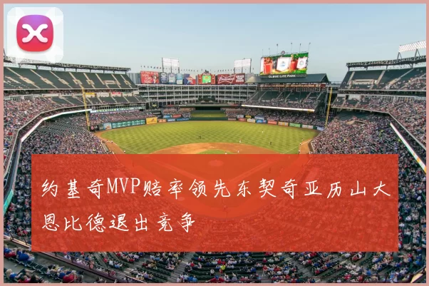 约基奇MVP赔率领先东契奇亚历山大恩比德退出竞争