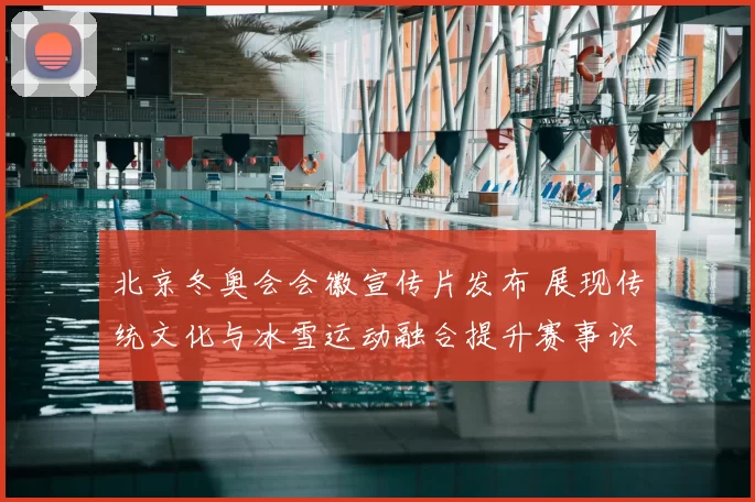 北京冬奥会会徽宣传片发布 展现传统文化与冰雪运动融合提升赛事识别度