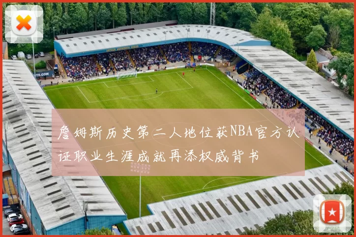 詹姆斯历史第二人地位获NBA官方认证职业生涯成就再添权威背书