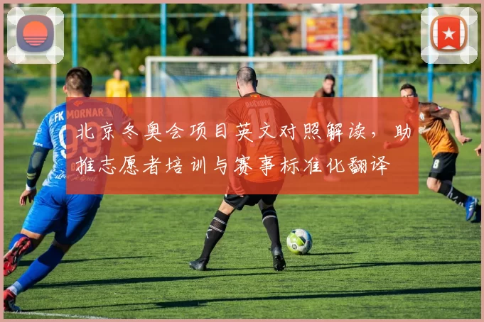 北京冬奥会项目英文对照解读，助推志愿者培训与赛事标准化翻译