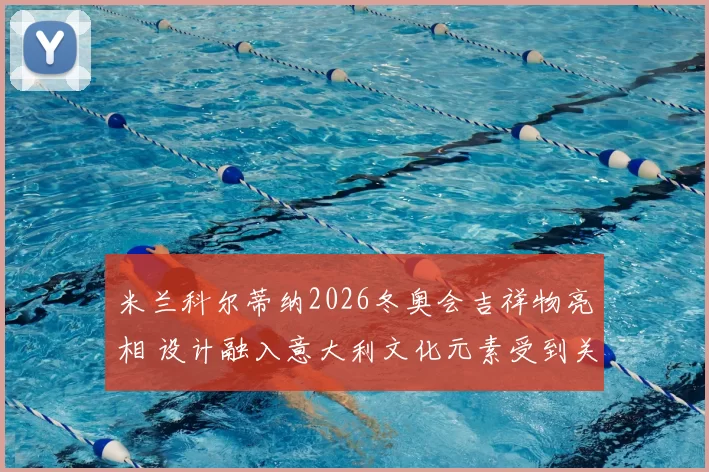 米兰科尔蒂纳2026冬奥会吉祥物亮相 设计融入意大利文化元素受到关注