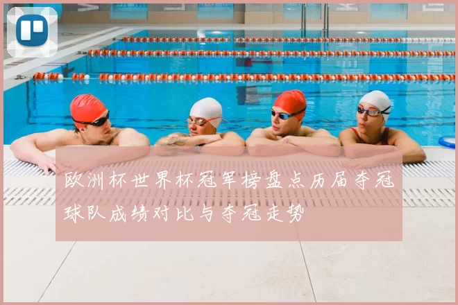 欧洲杯世界杯冠军榜盘点历届夺冠球队成绩对比与夺冠走势