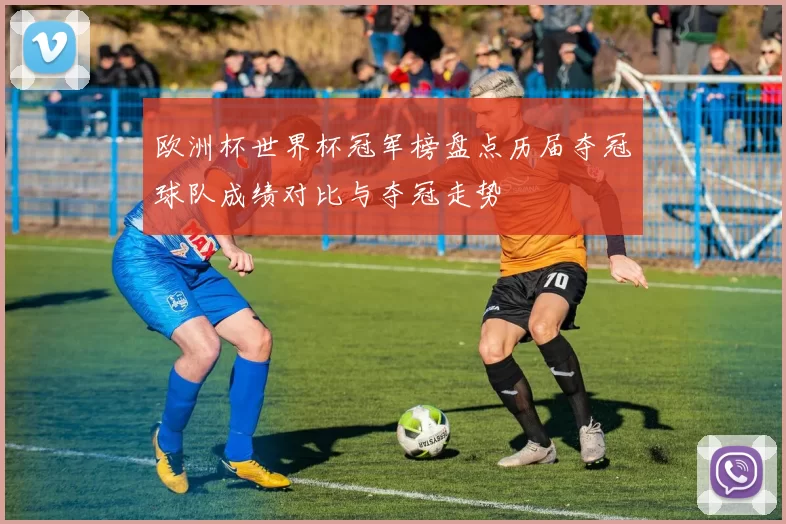 欧洲杯世界杯冠军榜盘点历届夺冠球队成绩对比与夺冠走势