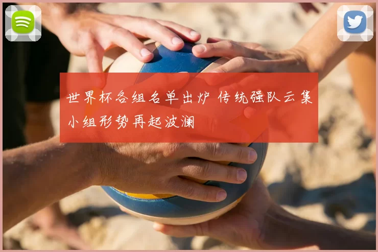 世界杯各组名单出炉 传统强队云集小组形势再起波澜