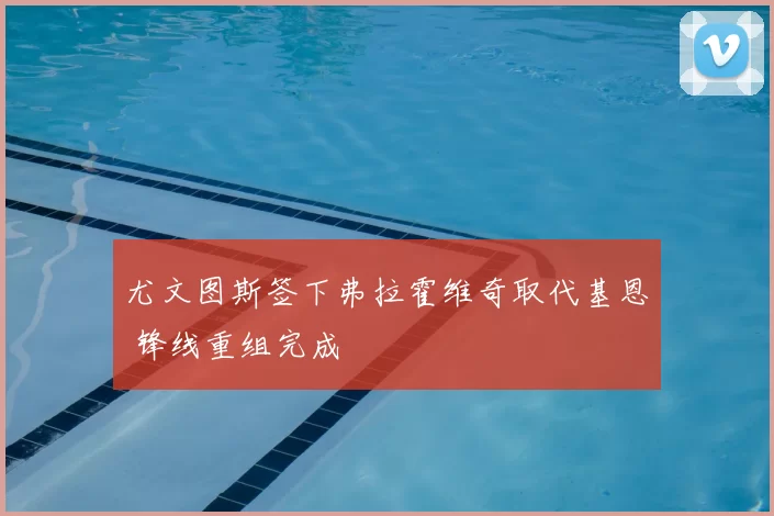 尤文图斯签下弗拉霍维奇取代基恩 锋线重组完成