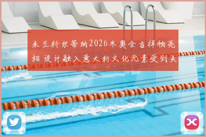 米兰科尔蒂纳2026冬奥会吉祥物亮相 设计融入意大利文化元素受到关注