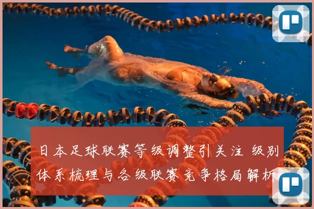 日本足球联赛等级调整引关注 级别体系梳理与各级联赛竞争格局解析
