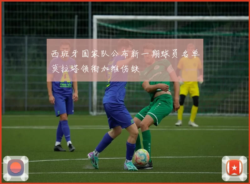 西班牙国家队公布新一期球员名单莫拉塔领衔加维伤缺