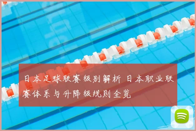 日本足球联赛级别解析 日本职业联赛体系与升降级规则全览