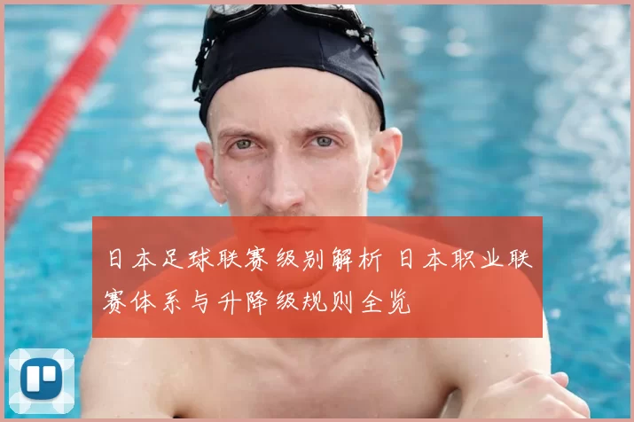 日本足球联赛级别解析 日本职业联赛体系与升降级规则全览