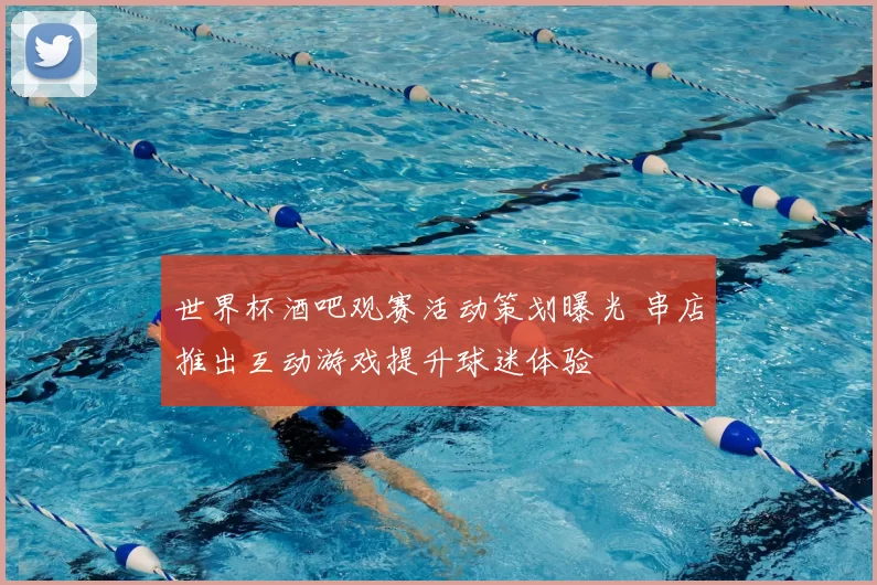 世界杯酒吧观赛活动策划曝光 串店推出互动游戏提升球迷体验