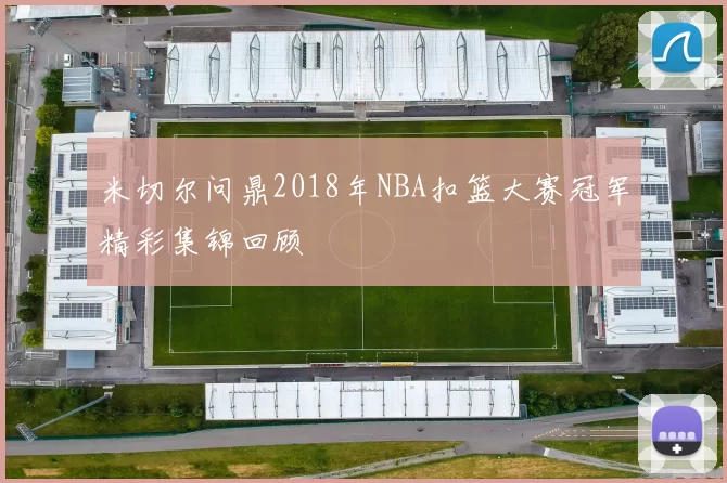 米切尔问鼎2018年NBA扣篮大赛冠军精彩集锦回顾