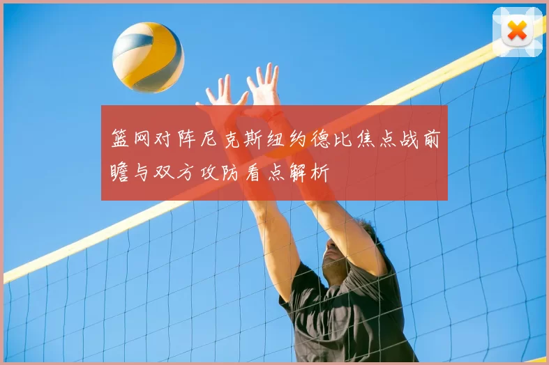 篮网对阵尼克斯纽约德比焦点战前瞻与双方攻防看点解析