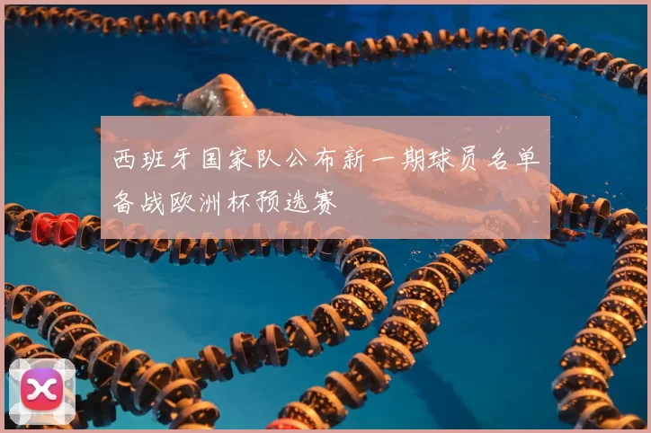 西班牙国家队公布新一期球员名单备战欧洲杯预选赛
