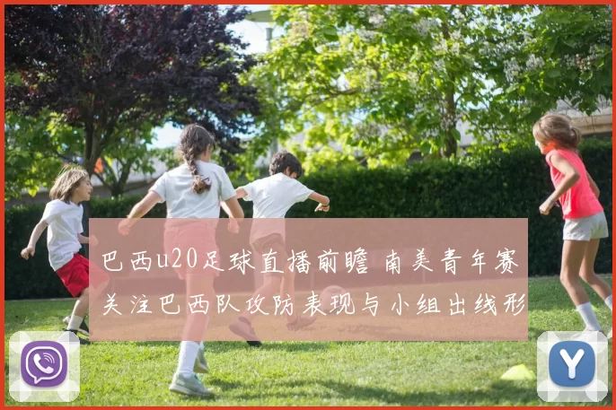 巴西u20足球直播前瞻 南美青年赛关注巴西队攻防表现与小组出线形势