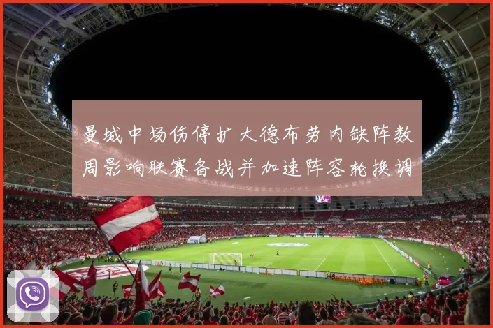 曼城中场伤停扩大德布劳内缺阵数周影响联赛备战并加速阵容轮换调整