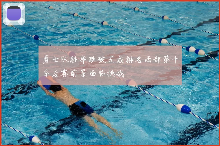 勇士队胜率跌破五成排名西部第十季后赛前景面临挑战