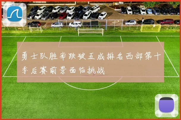 勇士队胜率跌破五成排名西部第十季后赛前景面临挑战