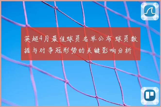 英超4月最佳球员名单公布 球员数据与对争冠形势的关键影响分析