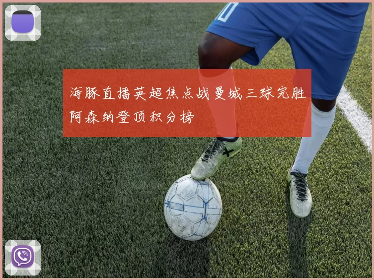 海豚直播英超焦点战曼城三球完胜阿森纳登顶积分榜