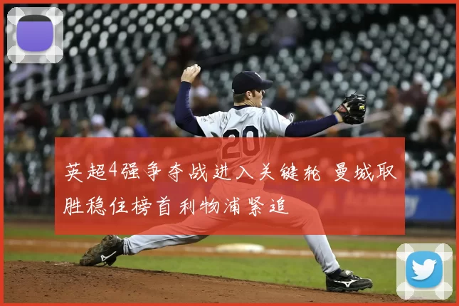 英超4强争夺战进入关键轮 曼城取胜稳住榜首利物浦紧追