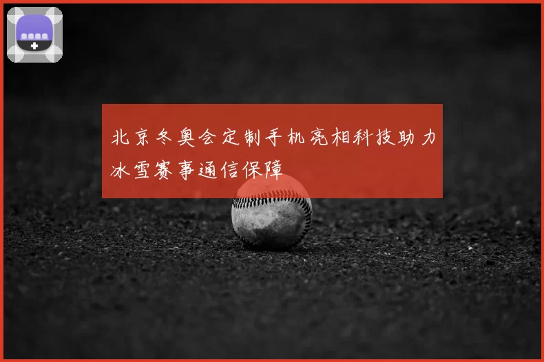 北京冬奥会定制手机亮相科技助力冰雪赛事通信保障