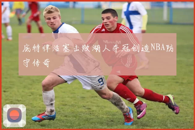 底特律活塞击败湖人夺冠创造NBA防守传奇