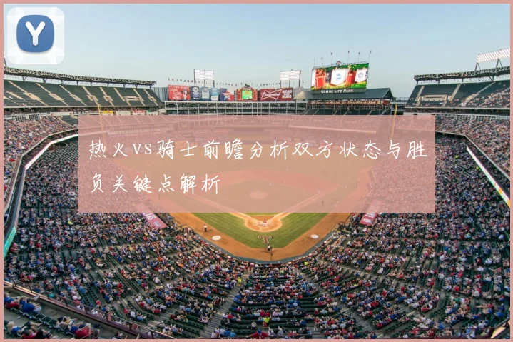 热火vs骑士前瞻分析双方状态与胜负关键点解析