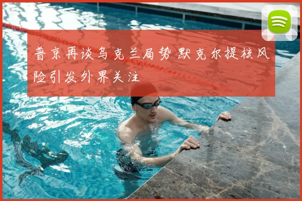 普京再谈乌克兰局势 默克尔提核风险引发外界关注
