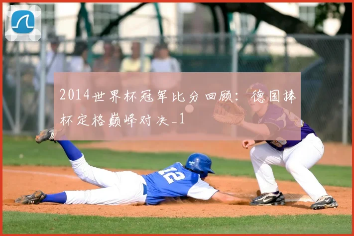 2014世界杯冠军比分回顾:德国捧杯定格巅峰对决_1