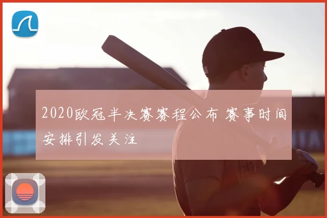 2020欧冠半决赛赛程公布 赛事时间安排引发关注