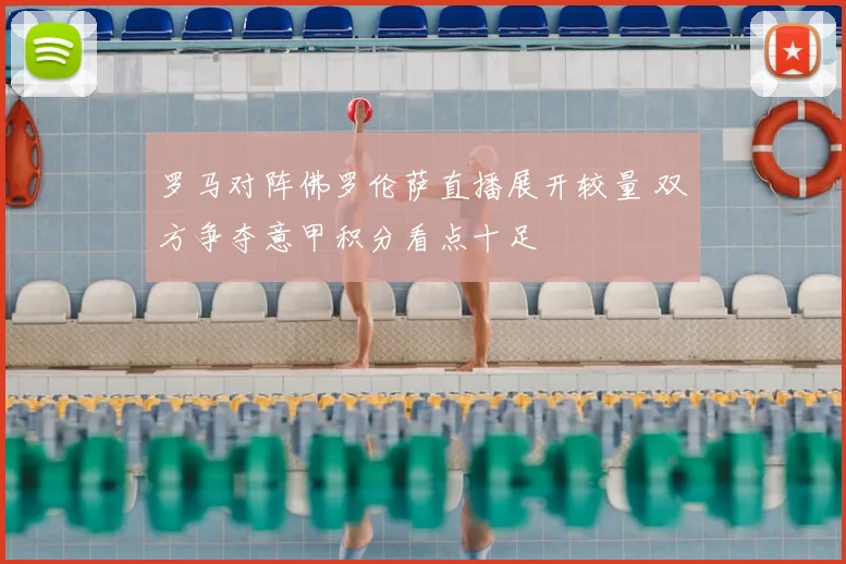 罗马对阵佛罗伦萨直播展开较量 双方争夺意甲积分看点十足