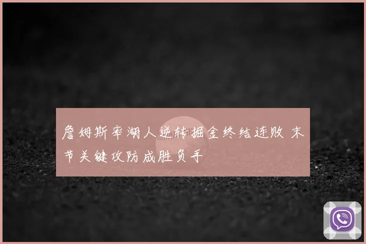 詹姆斯率湖人逆转掘金终结连败 末节关键攻防成胜负手