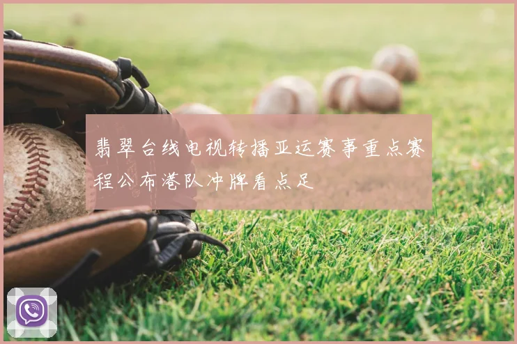 翡翠台线电视转播亚运赛事重点赛程公布港队冲牌看点足