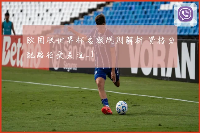 欧国联世界杯名额规则解析 资格分配路径受关注_1