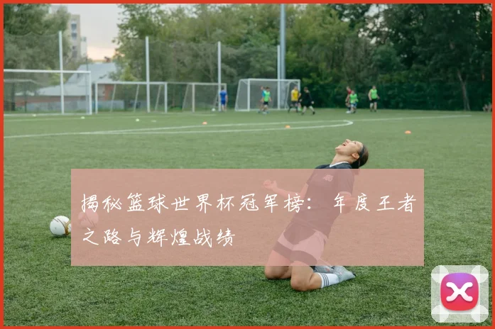 揭秘篮球世界杯冠军榜：年度王者之路与辉煌战绩